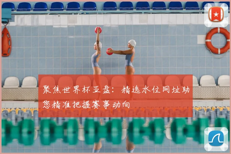 聚焦世界杯亚盘：精选水位网址助您精准把握赛事动向