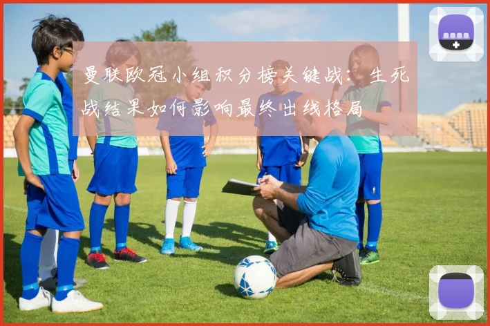 曼联欧冠小组积分榜关键战：生死战结果如何影响最终出线格局