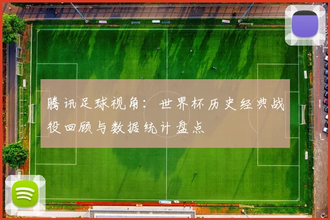腾讯足球视角：世界杯历史经典战役回顾与数据统计盘点