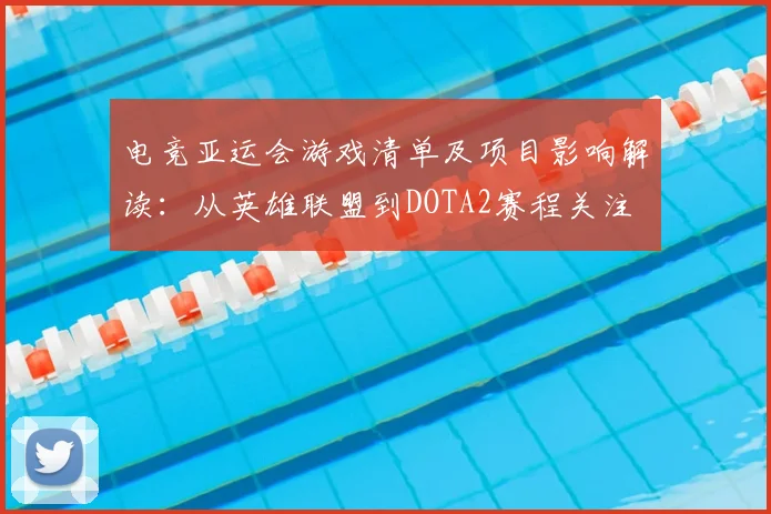 电竞亚运会游戏清单及项目影响解读：从英雄联盟到DOTA2赛程关注