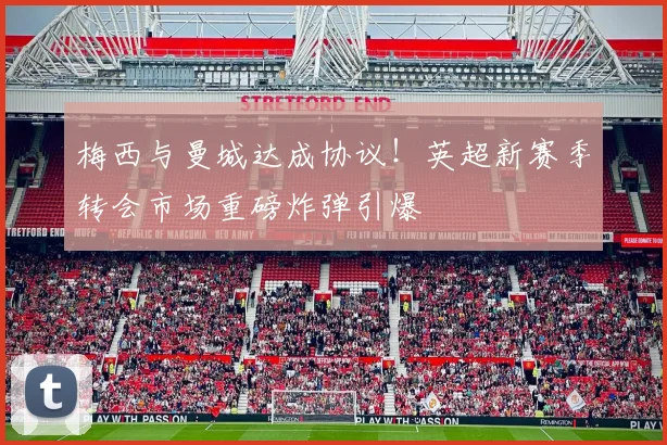 梅西与曼城达成协议！英超新赛季转会市场重磅炸弹引爆