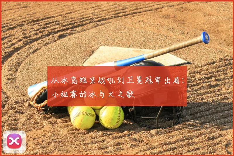 从冰岛维京战吼到卫冕冠军出局：小组赛的冰与火之歌