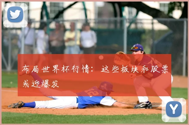 布局世界杯行情：这些板块和股票或迎爆发