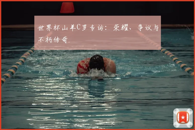 世界杯山羊C罗专访：荣耀、争议与不朽传奇
