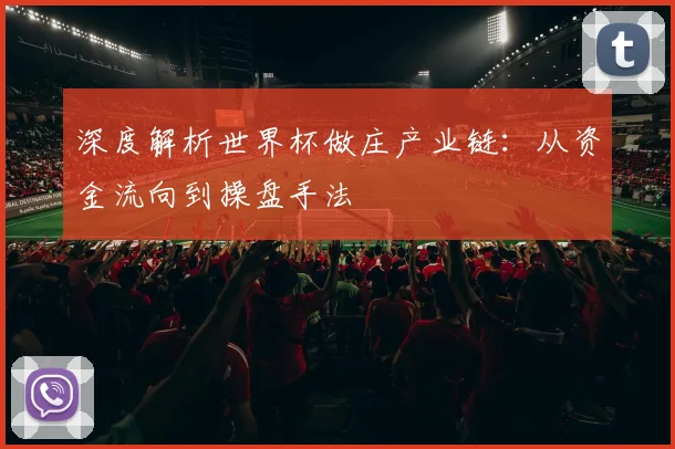 深度解析世界杯做庄产业链：从资金流向到操盘手法