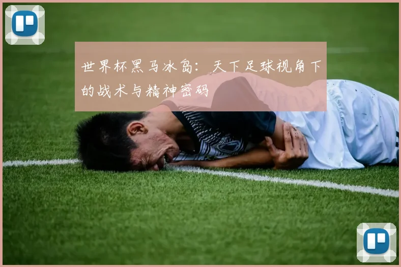 世界杯黑马冰岛:天下足球视角下的战术与精神密码