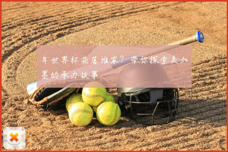 年世界杯花落谁家？带你探索美加墨的承办故事
