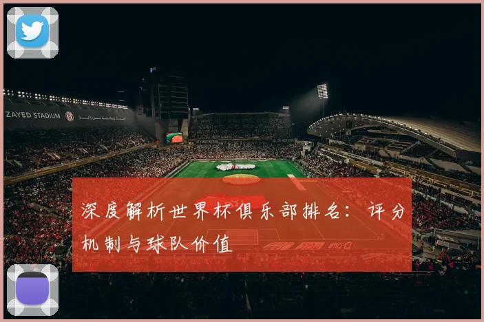 深度解析世界杯俱乐部排名：评分机制与球队价值