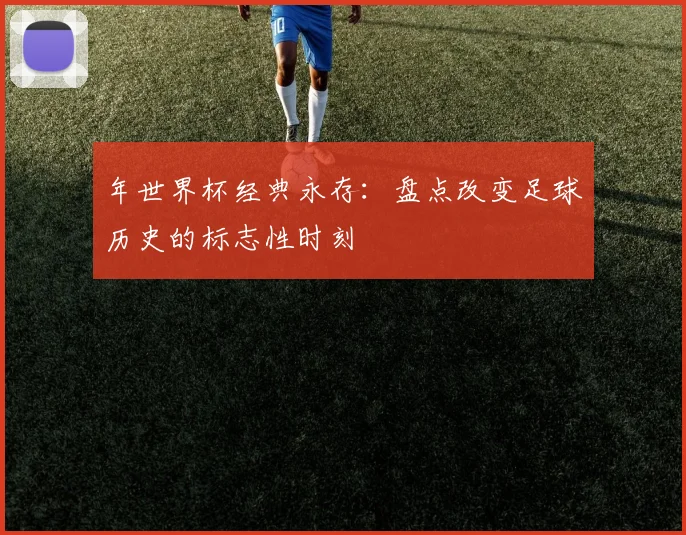 年世界杯经典永存：盘点改变足球历史的标志性时刻
