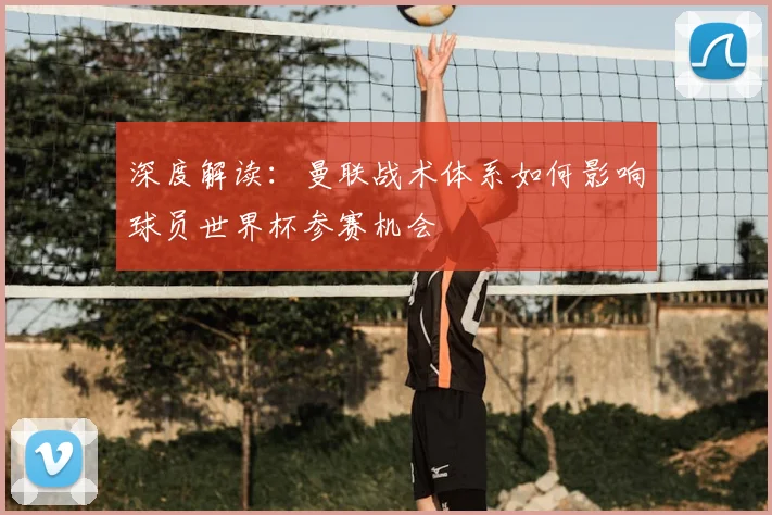 深度解读:曼联战术体系如何影响球员世界杯参赛机会