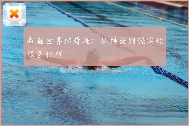 希腊世界杯奇迹：从神话到现实的绿茵征程