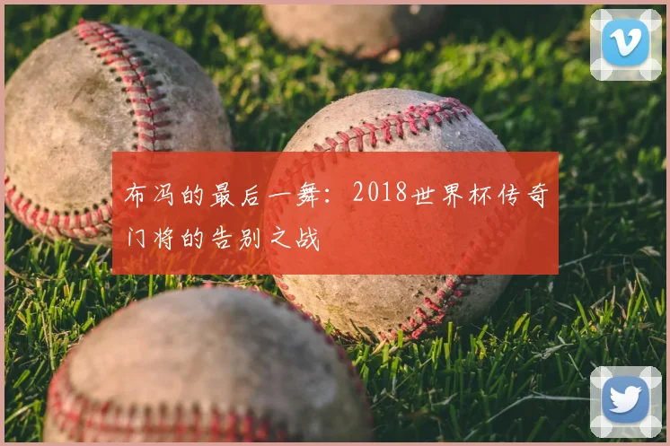 布冯的最后一舞：2018世界杯传奇门将的告别之战