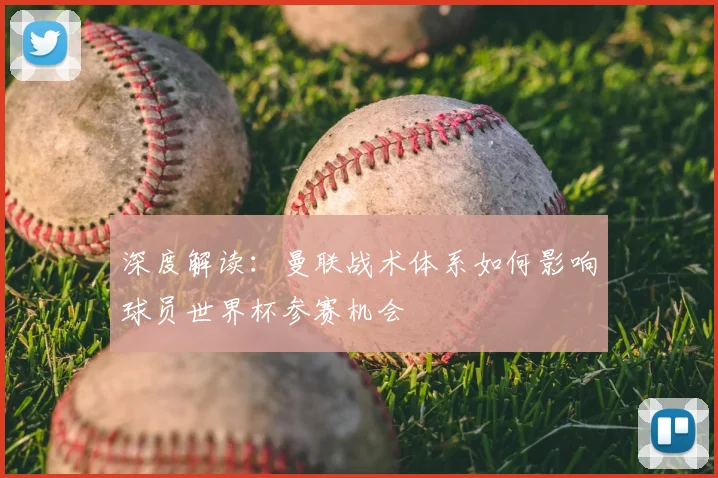 深度解读：曼联战术体系如何影响球员世界杯参赛机会